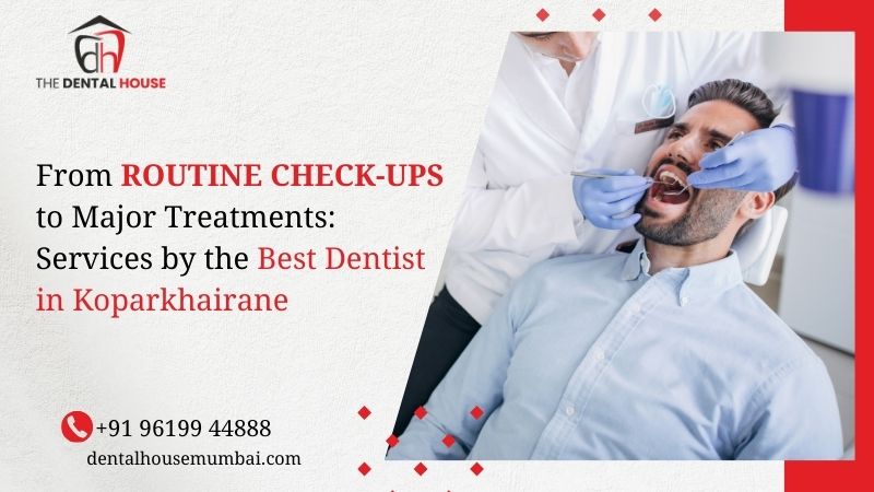 From Routine Checkups to Major Treatments: Services by the Best Dentist in Koparkhairane